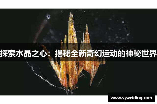 探索水晶之心：揭秘全新奇幻运动的神秘世界