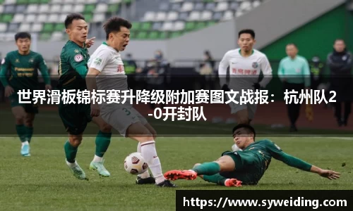 世界滑板锦标赛升降级附加赛图文战报：杭州队2-0开封队