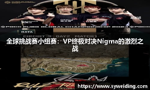 全球挑战赛小组赛：VP终极对决Nigma的激烈之战